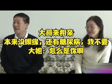 大哥來相親，本來沒眼緣，還有糖尿病，我不要，大姐：怎麽是妳啊 #緣來不晚 #相親 #中老年相親 #東北 #搞笑 #內容過于真實