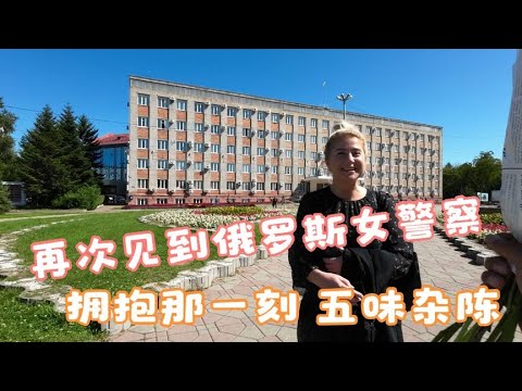 时隔四个月与俄罗斯女警察再次见面，拥抱那一刻，心里五味杂陈