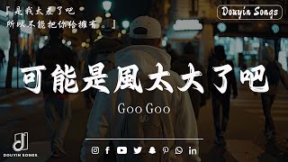 GooGoo - 可能是風太大了吧「可能是風太大了吧，眼淚才會止不住的流。」【高音質|動態歌詞Lyrics】♫