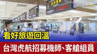 看好旅遊回溫 台灣虎航招募機師、客艙組員