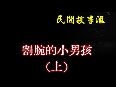 【民间故事】割腕的小男孩（上）  | 民间奇闻怪事、灵异故事、鬼故事、恐怖故事