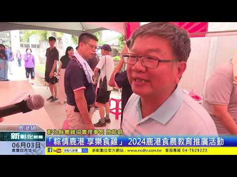 新彰化新聞20240603 「粽情鹿港 享樂食雞」 2024鹿港食農教育推廣活動