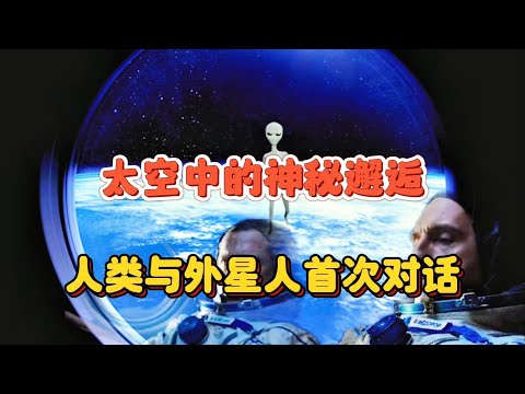 空间站上的神奇遭遇：人类与外星人的首次正式交流