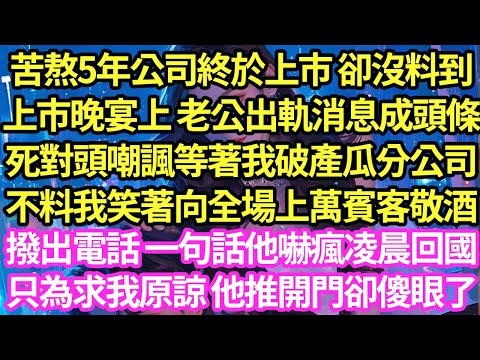 苦熬5年公司終於上市 卻沒料到，上市晚宴上 老公出軌消息成頭條，死對頭嘲諷等著我破產瓜分公司，不料我笑著向全場上萬賓客敬酒，撥出電話 一句話他嚇瘋凌晨回國只為求我原諒 他推開門卻傻眼了#甜寵#小說