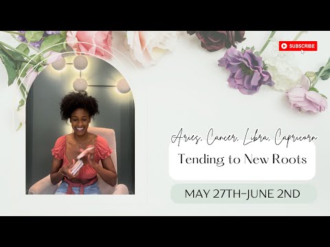 Aries, Cancer, Libra, Capricorn "TENDING TO NEW ROOTS" May 27th- June 2nd