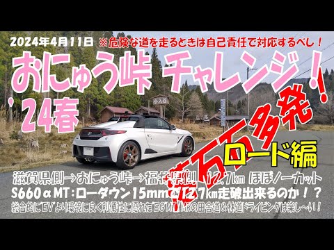 ’24春【おにゅう峠】チャレンジ！：ロード編（2024年４月11日）S660αMTローダウン15㎜で12.7km走破出来るのか！？。滋賀県側→おにゅう峠→福井県側へほぼほぼノーカット。