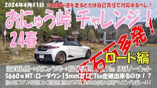 ’24春【おにゅう峠】チャレンジ！：ロード編（2024年４月11日）S660αMTローダウン15㎜で12.7km走破出来るのか！？。滋賀県側→おにゅう峠→福井県側へほぼほぼノーカット。