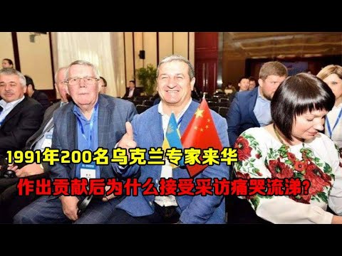 1991年200名乌克兰专家来华作出贡献后，为什么接受采访痛哭流涕