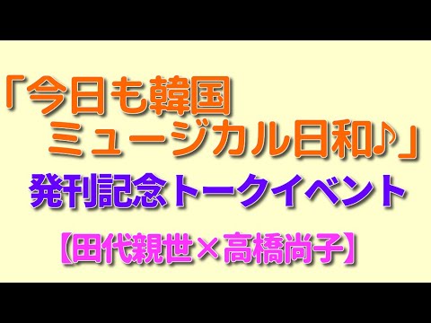 「今日も韓国ミュージカル日和♪」発刊記念トークイベント【田代親世×高橋尚子】