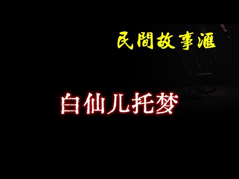 【民间故事】白仙儿托梦  | 民间奇闻怪事、灵异故事、鬼故事、恐怖故事