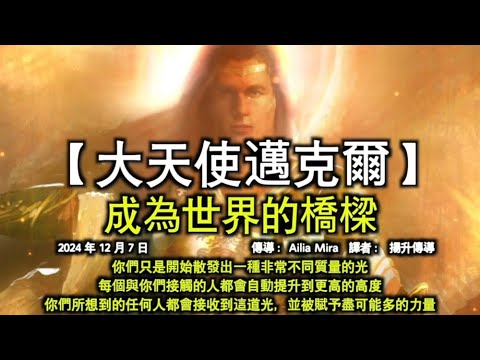 成為世界的橋樑【大天使邁克爾】你們只是開始散發出一種非常不同質量的光。每個與你們接觸的人都會自動提升到更高的高度。你們所想到的任何人都會接收到這道光，並被賦予盡可能多的力量