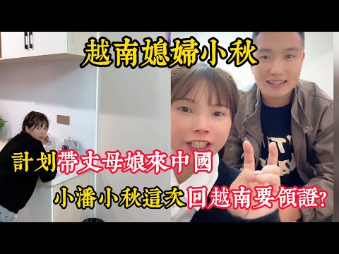 【越南媳婦小秋】小潘這次回越南和小秋領證？準備帶丈母娘來中國和親家見面？