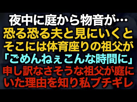 【スカッとする話】夜中に庭から物音が…恐る恐る夫と見にいくとそこには体育座りの祖父が「ごめんねぇこんな時間に」申し訳なさそうな祖父が庭にいた理由を知り私ブチギレ【修羅場】