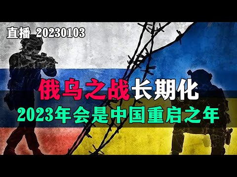 【直播】俄乌之战长期化，2023年会是中国重启之年，最大挑战是麦卡锡访台。20230103