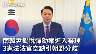 南韓尹錫悅彈劾案進入審理 3憲法法官空缺引朝野分歧｜20241217 公視晚間新聞