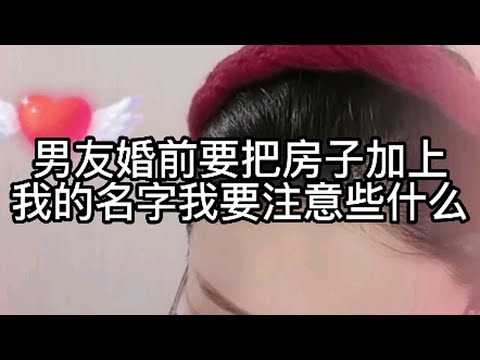 男友婚前要把房子加上我的名字，我要注意些什么？