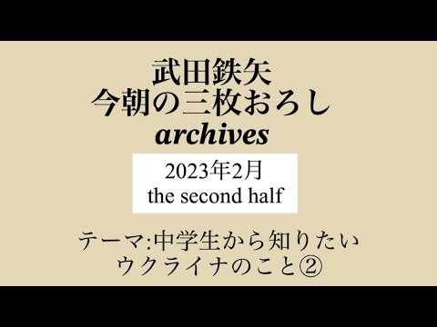 武田鉄矢　今朝の三枚おろし　archives  2023年　2月　 the second half 　中学生から知りたいウクライナのこと　②