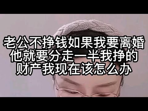 老公不挣钱，如果我要离婚，他就要分走一半，我挣得财产，我现在该怎么办？