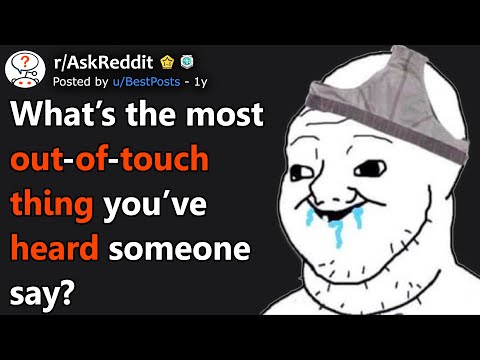 What's The Most Out-Of-Touch Thing You've Heard Someone Say? (r/AskReddit)