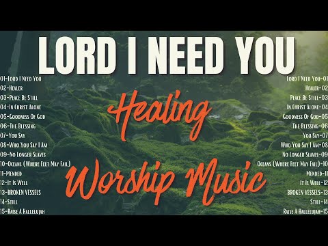 Healing Worship Music | Worship Songs that Heal the Soul | Lord I Need You and other Songs