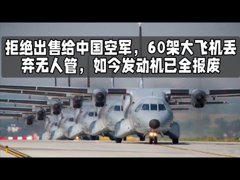 拒绝出售给中国空军，60架大飞机丢弃无人管，如今发动机已全报废