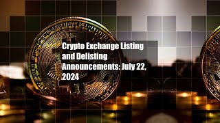 Crypto Exchange Listing and Delisting Announcements: July 22, 2024