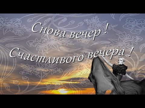 Снова вечер ! Счастливого Вечера !