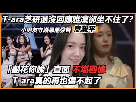 T-ara芝研還沒回應雅凜卻坐不住了？ 「劃花你臉」直面不堪回憶，小男友守護恩晶發聲意難平，花英兩姊妹加入即毀滅，T-ara真的再也傷不起了