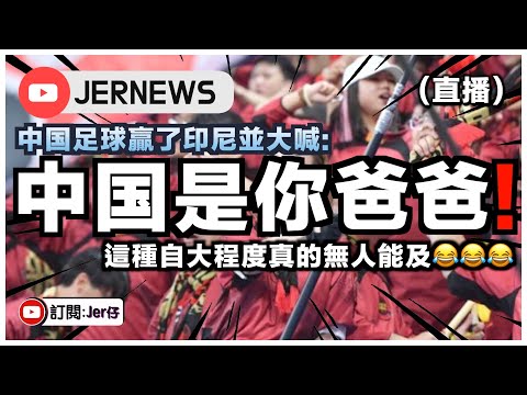 【直播】中国足球終於贏了😂？賽後向印尼大喊：中国是你爸爸！｜一句說話反映中国民族的劣根性｜JERSON