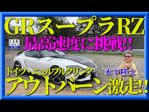 【最高速に挑戦‼︎】木下隆之がトヨタGRスープラRZでドイツ・速度無制限アウトバーンほ疾走しました。