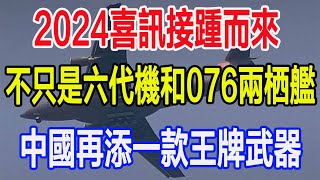 2024喜訊接踵而來，不只是六代機和076兩栖艦，中國再添一款王牌武器