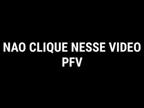 NAO CLIQUE NESSE VIDEO !!!!