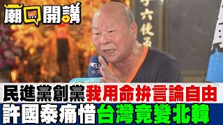 創黨時我用命拚言論自由 許國泰痛惜民進黨執政台灣竟變北韓｜廟口開講