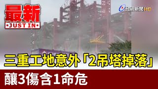 三重工地意外 「2吊塔掉落」釀3傷含1命危【最新快訊】