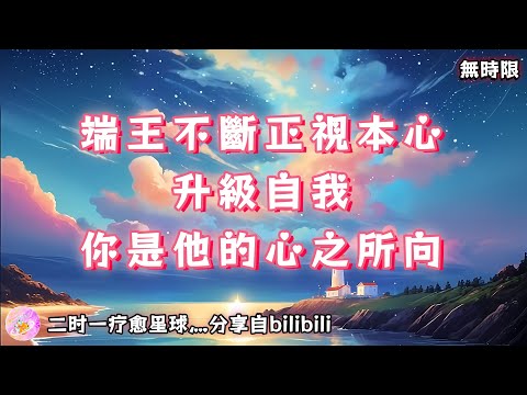 ❰ 宇宙傳訊 ❱ 端王不斷正視本心升級自我，你是他的心之所向（無時限）