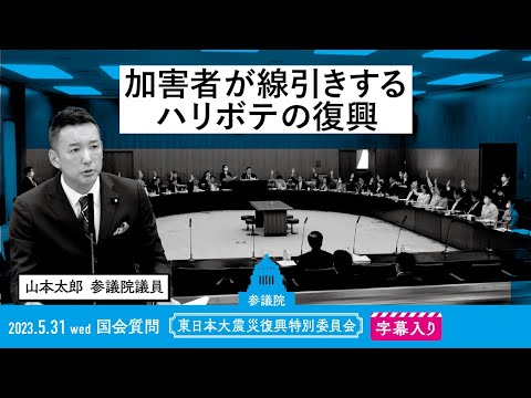 山本太郎【加害者が線引きするハリボテの復興】 2023.5.31 東日本大震災復興特別委員会 字幕入りフル