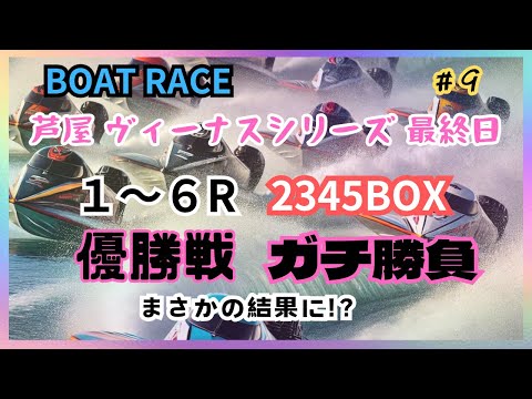 【ボートレース・競艇】芦屋最終日ヴィーナスシリーズ！4艇BOXと優勝戦のガチ勝負！まさかの大逆転！？