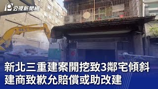 新北三重建案開挖致3鄰宅傾斜 建商致歉允賠償或助改建｜20250106 公視晚間新聞