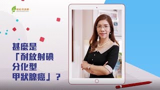 甲狀腺癌( 二 ) 什麽是「耐放射性碘分化型甲狀腺癌」﹖ / 潘智文醫生