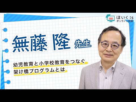 無藤隆先生『幼児教育と小学校教育をつなぐ架け橋プログラムとは』【ほいくisオンライン研修】