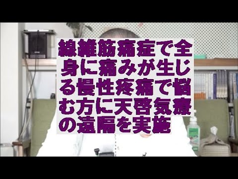 線維筋痛症で全身に痛みが生じる慢性疼痛で悩む方に天啓気療の遠隔を実施