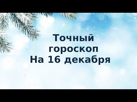 Точный гороскоп на 16 декабря. Для каждого знака зодиака.