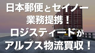 日本郵便とセイノーが業務提携、ロジスティードがアルプス物流を買収！