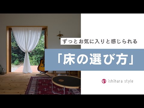 ずっとお気に入りと感じられる「床の選び方」｜木の家｜工務店｜新築・注文住宅｜イシハラスタイル