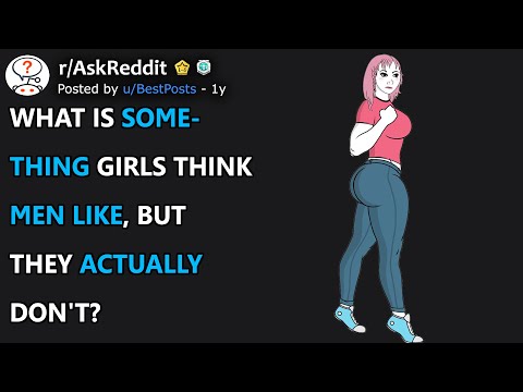 What's something girls think men like, but they actually don't? (r/AskReddit)