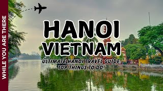 Ultimate Hanoi Travel Guide Top Things to Do!