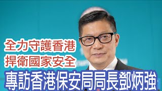 全力守護香港　捍衛國家安全——專訪香港保安局局長鄧炳強