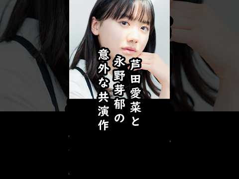 「泣かされて…」永野芽郁と芦田愛菜の意外な過去#shorts #永野芽郁 #芦田愛菜 #俳優 #エピソード