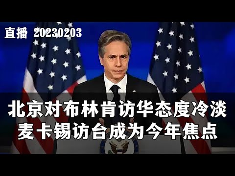 【直播】北京对布林肯访华态度冷淡，麦卡锡访台成为今年焦点。20230203