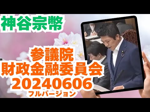 参政党【神谷宗幣】参議院財政金融委員会20240606（神谷宗幣部分フルバージョン）